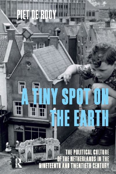A Tiny Spot on the Earth: The Political Culture of the Netherlands in the Nineteenth and Twentieth Centuries