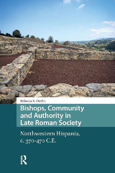 Bishops, Community and Authority in Late Roman Society: Northwestern Hispania, c. 370-470 C.E.