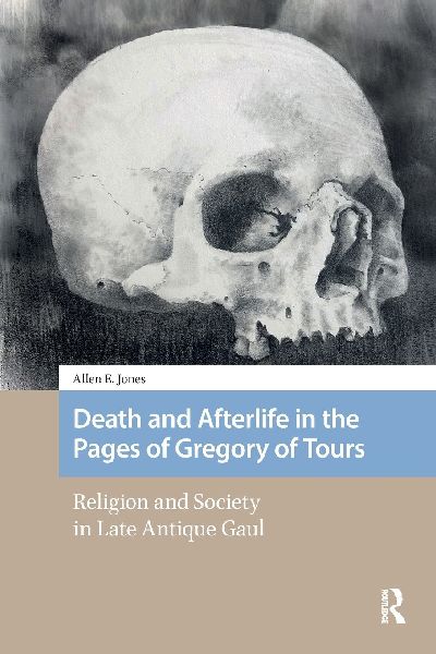 Death and Afterlife in the Pages of Gregory of Tours: Religion and Society in Late Antique Gaul