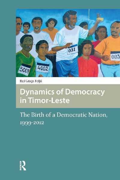Dynamics of Democracy in Timor-Leste: The Birth of a Democratic Nation, 1999-2012