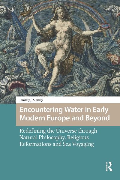 Encountering Water in Early Modern Europe and Beyond: Redefining the Universe through Natural Philosophy, Religious Reformations, and Sea Voyaging