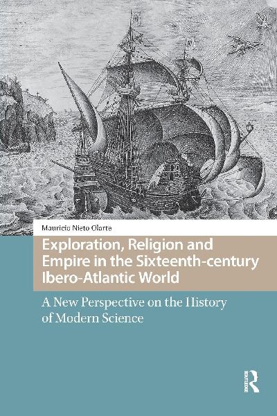 Exploration, Religion and Empire in the Sixteenth-century Ibero-Atlantic World: A New Perspective on the History of Modern Science