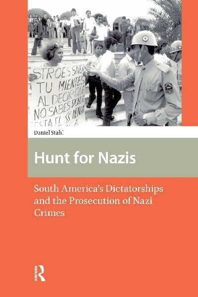Hunt for Nazis: South Americas Dictatorships and the Prosecution of Nazi Crimes