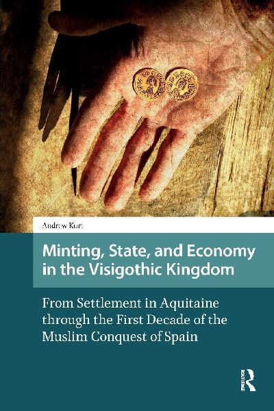 Minting, State, and Economy in the Visigothic Kingdom: From Settlement in Aquitaine through the First Decade of the Muslim Conquest of Spain