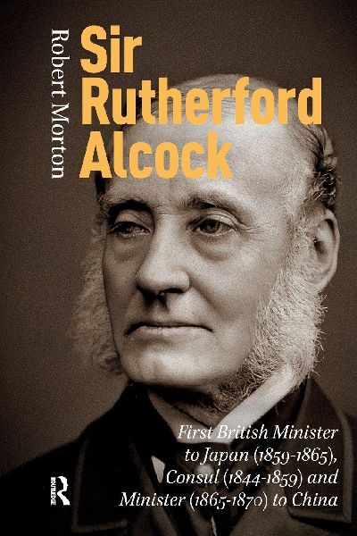 Sir Rutherford Alcock: First British Minister to Japan (1859-1865), Consul (1844-1859) and Minister (1865-1870) to China