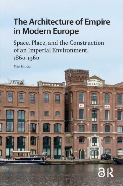 The Architecture of Empire in Modern Europe: Space, Place, and the Construction of an Imperial Environment, 1860-1960