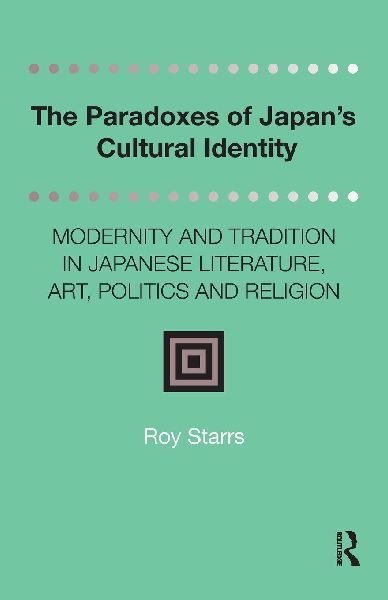 The Paradoxes of Japans Cultural Identity: Modernity and Tradition in Japanese Literature, Art, Politics and Religion