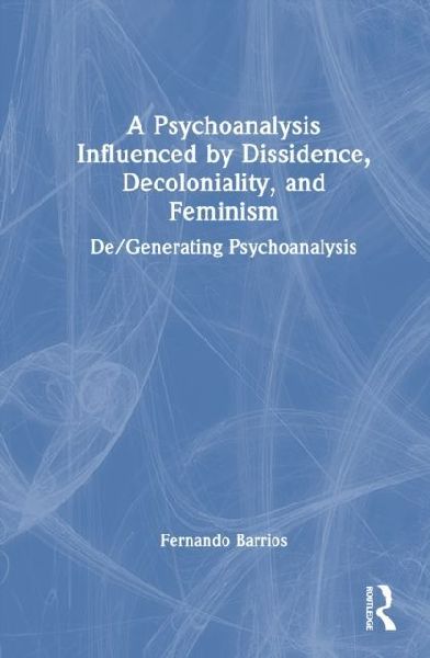 A Psychoanalysis Influenced by Dissidence, Decoloniality, and Feminism: De/Generating Psychoanalysis
