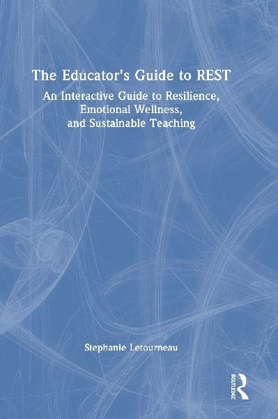 The Educators Guide to REST: An Interactive Guide to Resilience, Emotional Wellness, and Sustainable Teaching
