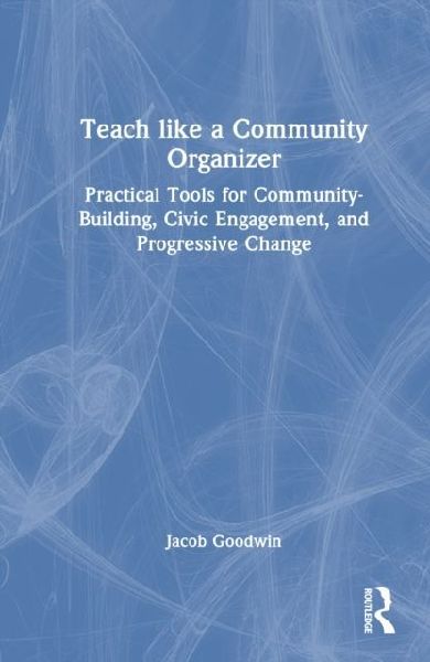 Teach Like a Community Organizer: Practical Tools for Community-Building, Civic Engagement, and Progressive Change