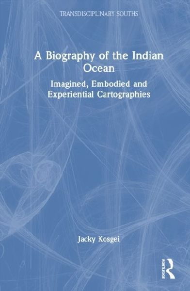 A Biography of the Indian Ocean: Imagined, Embodied and Experiential Cartographies