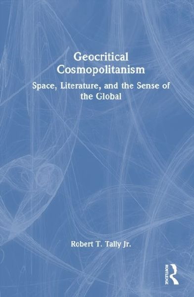 Geocritical Cosmopolitanism: Space, Literature, and the Sense of the Global