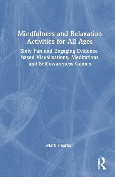 Mindfulness and Relaxation Activities for All Ages: Over Sixty Fun and Engaging Evidence-based Visualisations, Meditations and Self-awareness Games