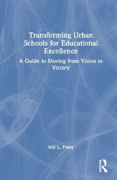 Transforming Urban Schools for Educational Excellence: A Guide to Moving from Vision to Victory