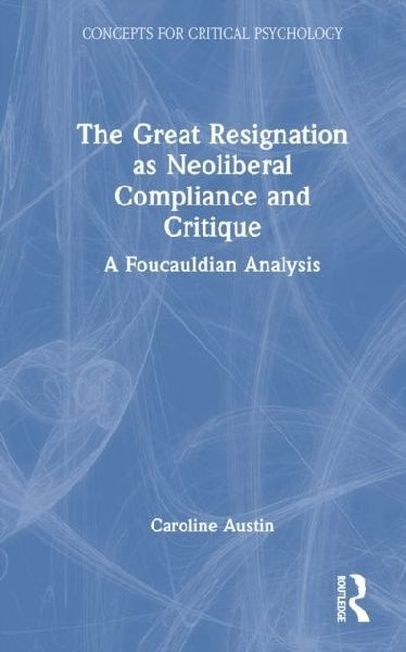The Great Resignation as Neoliberal Compliance and Critique: A Foucauldian Analysis