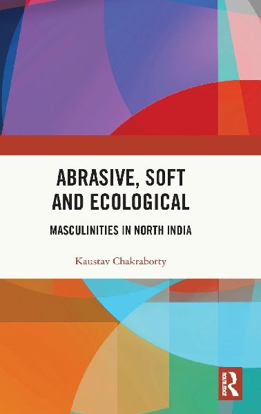 Abrasive, Soft and Ecological: Masculinities in North India
