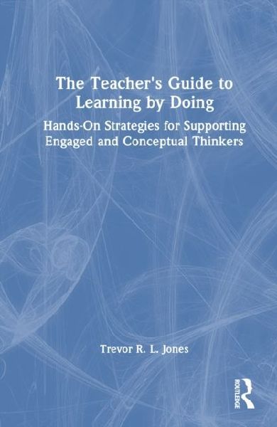 The Teacher's Guide to Learning by Doing: Hands-On Strategies for Supporting Engaged and Conceptual Thinkers