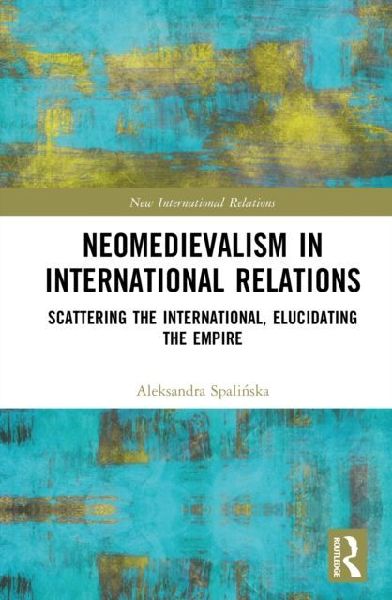 Neomedievalism in International Relations: Scattering the International, Elucidating the Empire