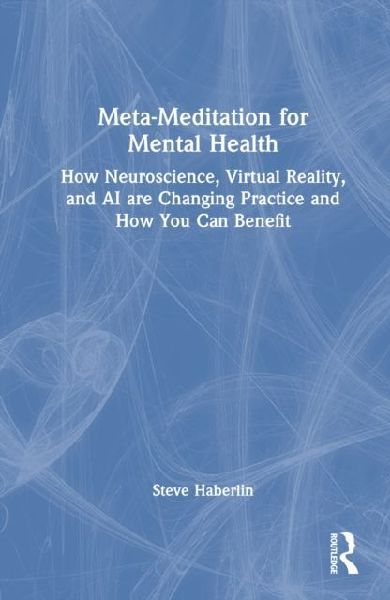 Meta-Meditation for Mental Health: How Neuroscience, Virtual Reality, and AI are Changing Practice and How You Can Benefit