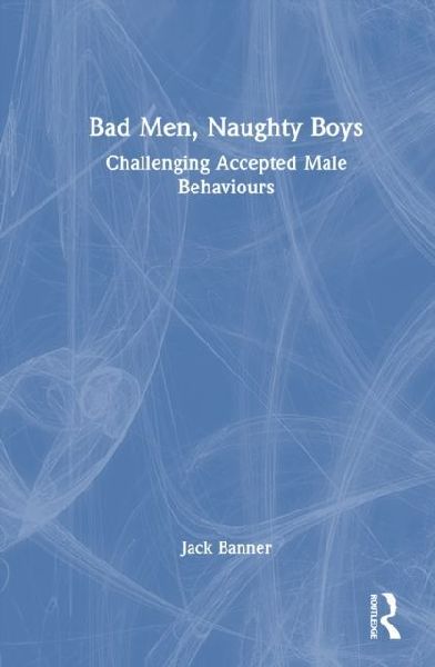 Bad Men, Naughty Boys: Challenging Accepted Male Behaviours