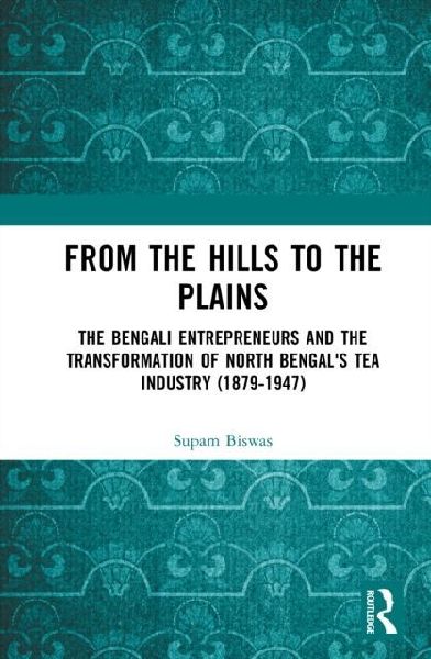 From the Hills to the Plains: The Bengali Entrepreneurs and the transformation of North Bengal's Tea Industry (1879 - 1947)