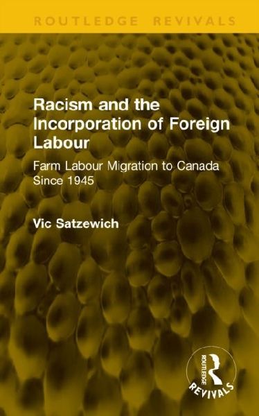 Racism and the Incorporation of Foreign Labour: Farm Labour Migration to Canada Since 1945