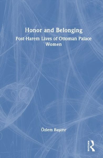 Honor and Belonging: Post-Harem Lives of Ottoman Palace Women