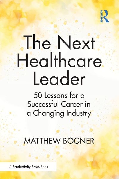 The Next Healthcare Leader: 50 Lessons for a Successful Career in a Changing Industry