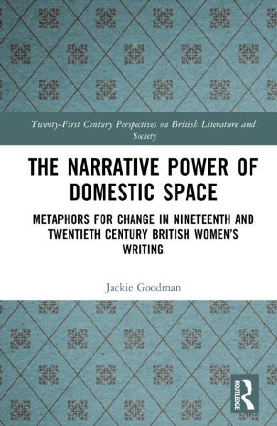 The Narrative Power of Domestic Space: Metaphors for Change in Nineteenth and Twentieth Century British Women's Writing