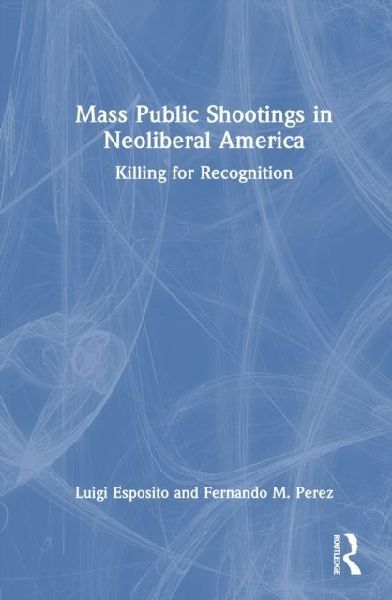 Mass Public Shootings in Neoliberal America: Killing for Recognition