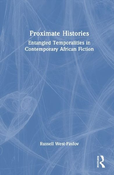 Proximate Histories: Entangled Temporalities in Contemporary African Fiction