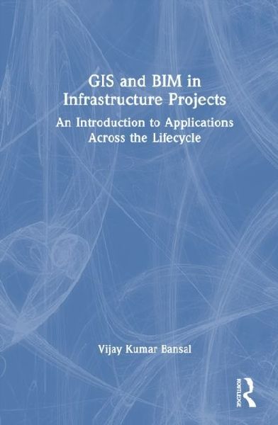 GIS and BIM in Infrastructure Projects: An Introduction to Applications Across the Lifecycle
