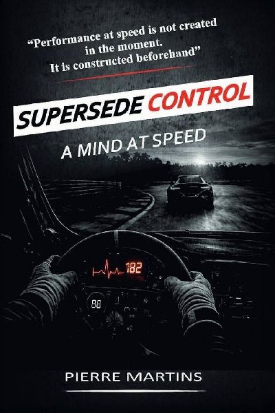 Supersede Control - A Mind at Speed: The Mental Framework for High-Performance Driving and Racecraft