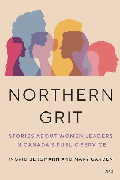 Northern Grit: Stories about Women Leaders in Canadas Public Service