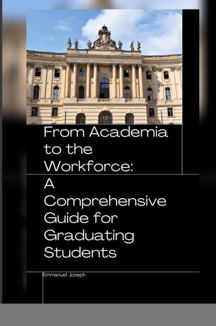 From Academia to the Workforce: A Comprehensive Guide for Graduating Students