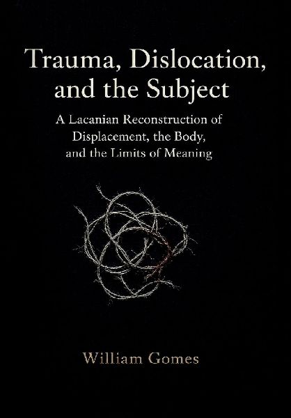 Trauma, Dislocation, and the Subject: A Lacanian Reconstruction of Displacement, the Body, and the Limits of Meaning: A Lacanian Reconstruction of Displacement, the Body, and the Limits of Meaning