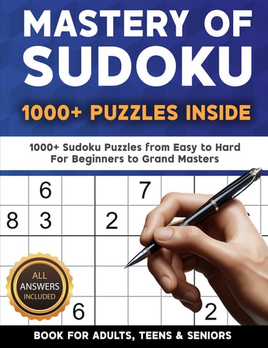 Mastery of Sudoku Puzzles for Adults, Teens & Seniors 1000+ Sudoku Puzzles from Easy to Hard For Beginners to Grand Masters