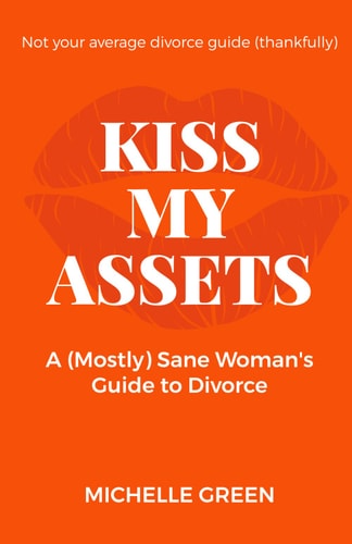 Kiss My Assets A (Mostly) Sane Woman's Guide To Divorce