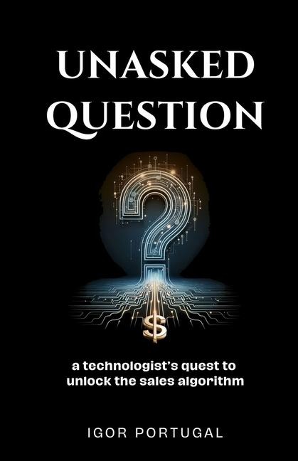 Unasked Question: A technologist's quest to unlock the sales algorithm.