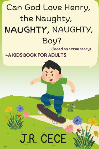 Can God Love Henry, the Naughty, NAUGHTY, NAUGHTY, Boy? A Kids Book for Adults (Based on a True Story)