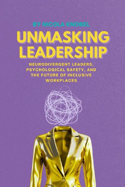 Unmasking Leadership: Neurodivergent Leaders, Psychological Safety, and the Future of Inclusive Workplaces
