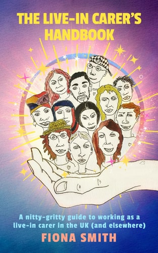 The Live-In Carer's Handbook A Nitty-gritty Guide to Working as a Live-in Carer in the UK (and Elsewhere)