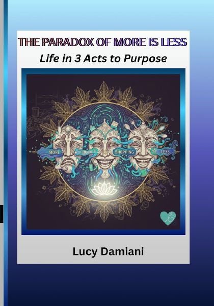 THE PARADOX OF MORE IS LESS: ~Life in 3 Acts to Purpose -- A reflection and a roadmap~An invitation to live as the frequency of your own creation.