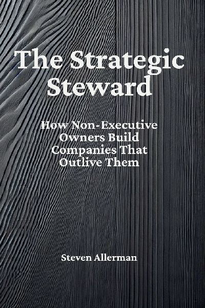 The Strategic Steward: How Non-Executive Owners Build Companies That Outlive Them
