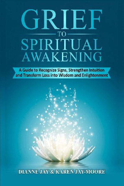 Grief To Spiritual Awakening: A Guide to Recognize Signs, Strengthen Intuition and Transform Loss into Wisdom and Enlightenment