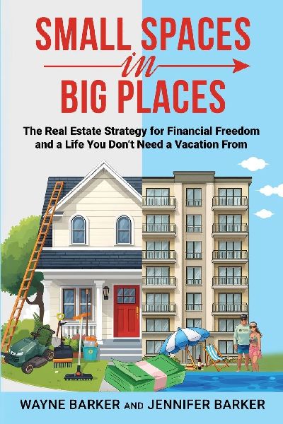 Small Spaces in Big Places: The Real Estate Strategy For Financial Freedom and a Life You Dont Need a Vacation From