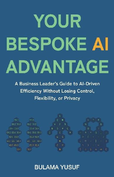 Your Bespoke AI Advantage: A Business Leaders Guide to AI-Driven Efficiency Without Losing Control, Flexibility, or Privacy