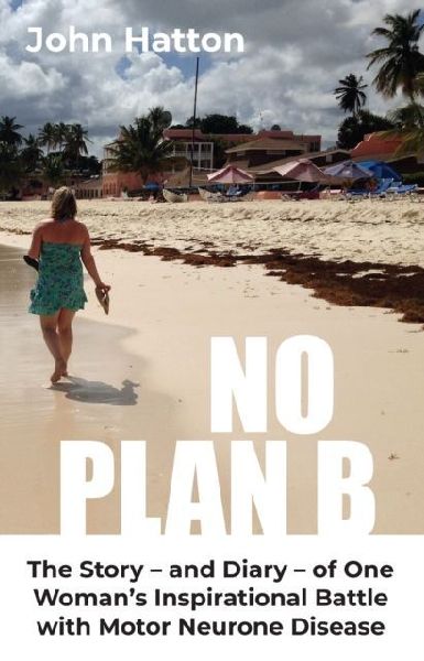 No Plan B: The Story - and Diary - of One  Womans Inspirational Battle  with Motor Neurone Disease