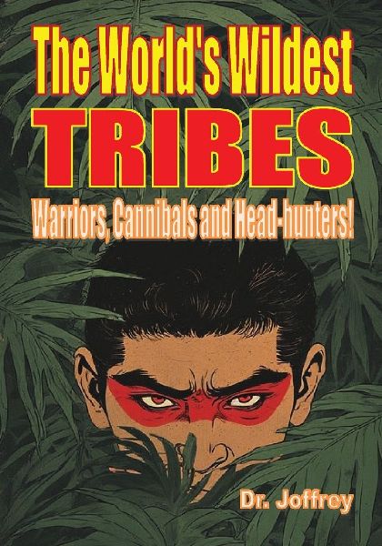 The Worlds Wildest Tribes: Warriors, Cannibals and Head-hunters