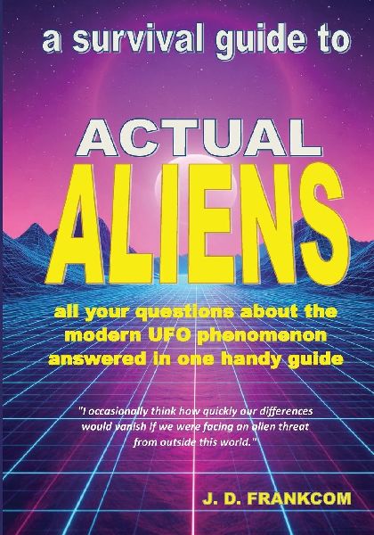 Actual Aliens: A Survival Guide to the Modern UFO Phenomenon